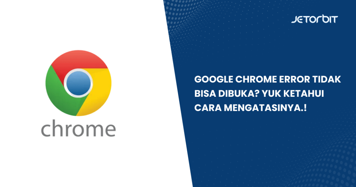 Google Chrome Error Tidak Bisa Dibuka? Ketahui Cara Mengatasi